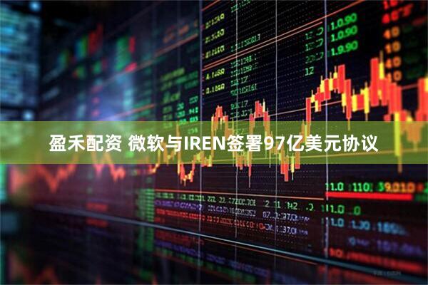 盈禾配资 微软与IREN签署97亿美元协议